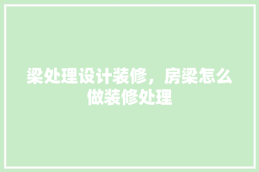 梁处理设计装修，房梁怎么做装修处理