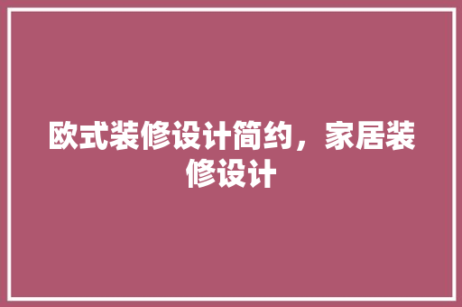 欧式装修设计简约，家居装修设计 常用设备