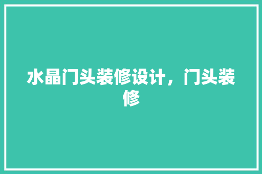 水晶门头装修设计，门头装修 施工管理