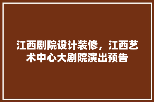 江西剧院设计装修，江西艺术中心大剧院演出预告 材料设备