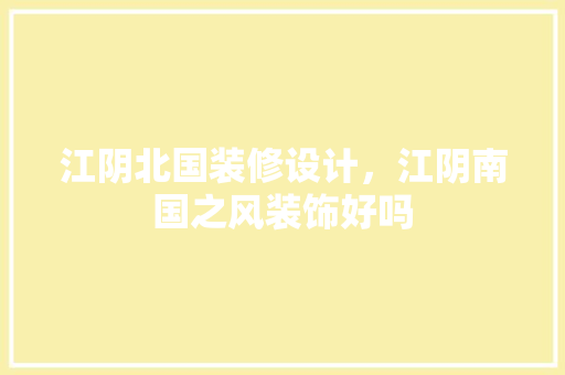 江阴北国装修设计，江阴南国之风装饰好吗