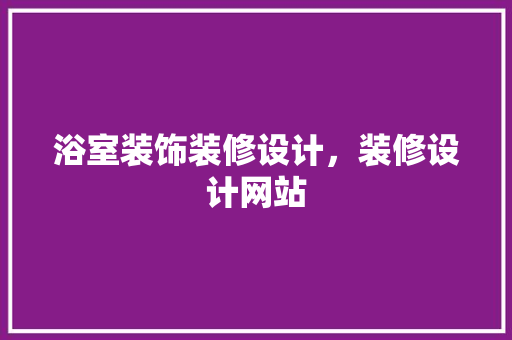 浴室装饰装修设计，装修设计网站