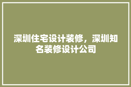 深圳住宅设计装修，深圳知名装修设计公司