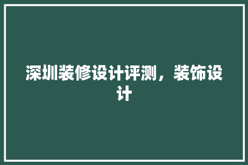 深圳装修设计评测，装饰设计