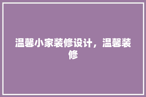 温馨小家装修设计，温馨装修