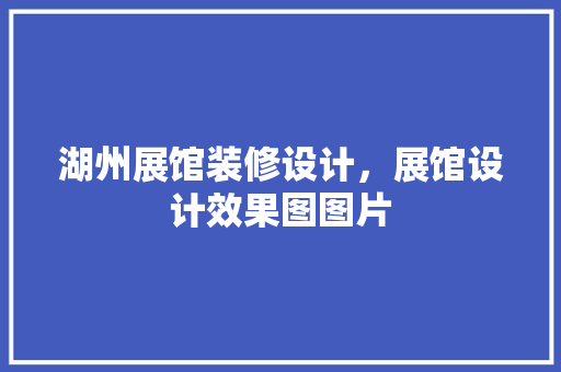 湖州展馆装修设计，展馆设计效果图图片