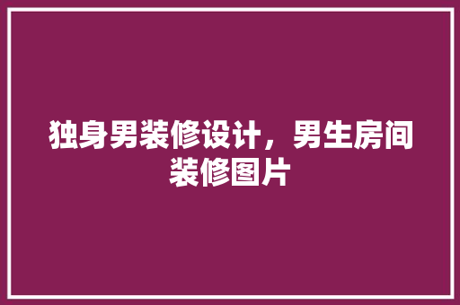 独身男装修设计，男生房间装修图片