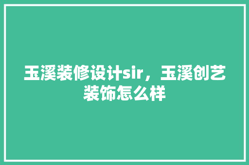 玉溪装修设计sir，玉溪创艺装饰怎么样
