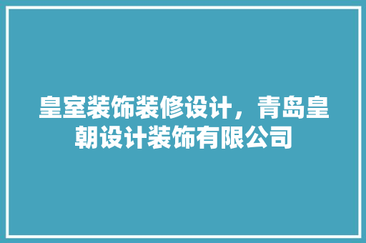 皇室装饰装修设计，青岛皇朝设计装饰有限公司