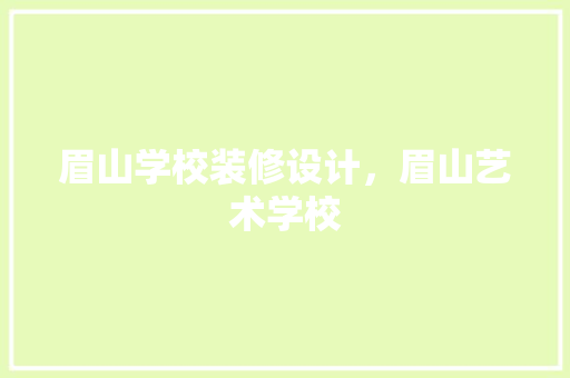 眉山学校装修设计，眉山艺术学校