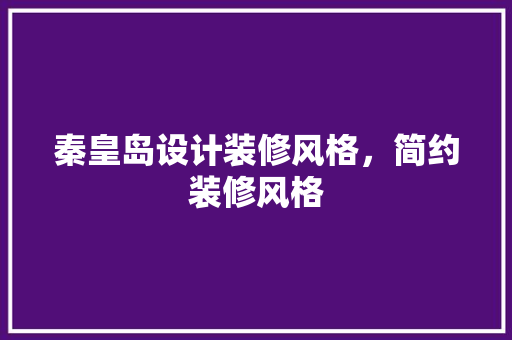 秦皇岛设计装修风格，简约装修风格