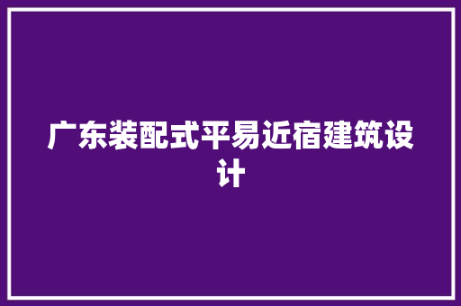 广东装配式平易近宿建筑设计 生态建筑设计