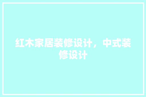 红木家居装修设计，中式装修设计