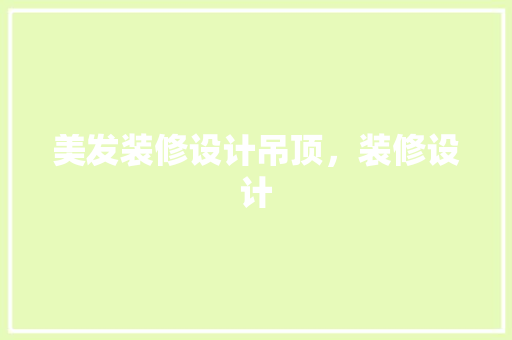 美发装修设计吊顶，装修设计