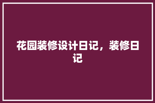 花园装修设计日记，装修日记