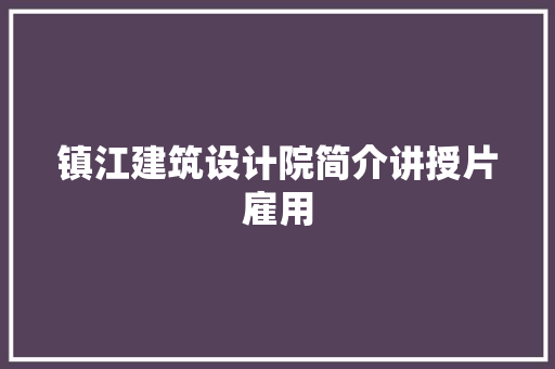镇江建筑设计院简介讲授片雇用 施工管理