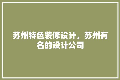苏州特色装修设计，苏州有名的设计公司