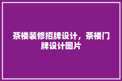 茶楼装修招牌设计，茶楼门牌设计图片