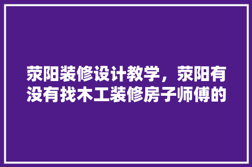荥阳装修设计教学，荥阳有没有找木工装修房子师傅的 常见问题