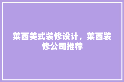 莱西美式装修设计，莱西装修公司推荐