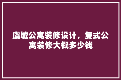 虞城公寓装修设计，复式公寓装修大概多少钱