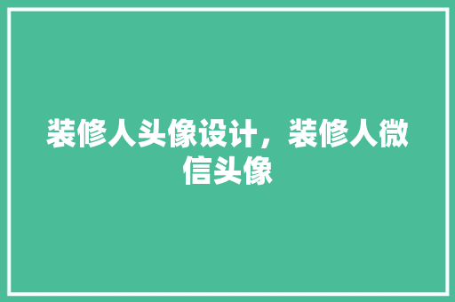 装修人头像设计，装修人微信头像 施工技术