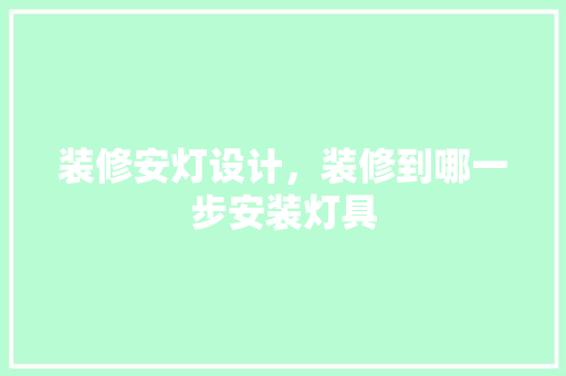 装修安灯设计，装修到哪一步安装灯具