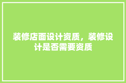 装修店面设计资质，装修设计是否需要资质