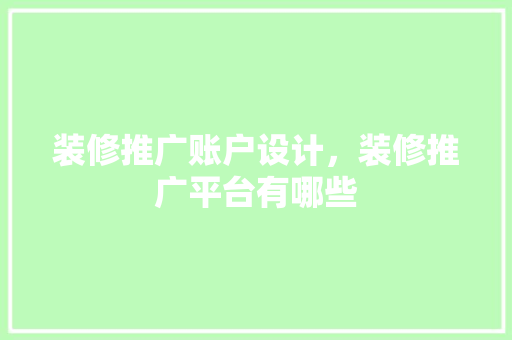 装修推广账户设计，装修推广平台有哪些