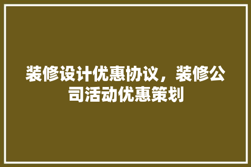装修设计优惠协议，装修公司活动优惠策划