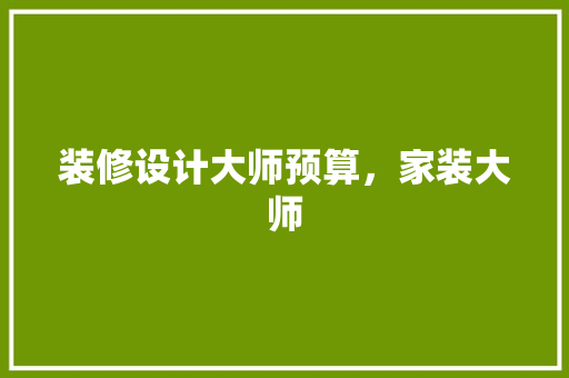 装修设计大师预算，家装大师 常用建材