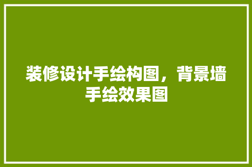 装修设计手绘构图，背景墙手绘效果图