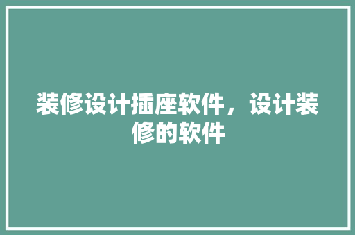 装修设计插座软件，设计装修的软件 常见问题