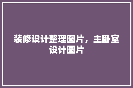 装修设计整理图片，主卧室设计图片