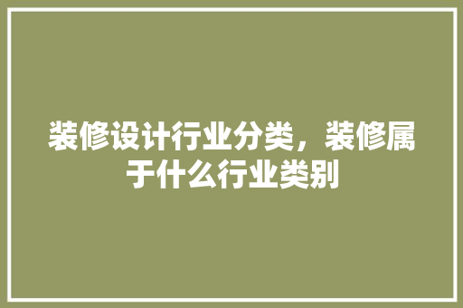 装修设计行业分类，装修属于什么行业类别 工艺流程