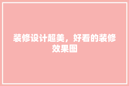 装修设计超美，好看的装修效果图