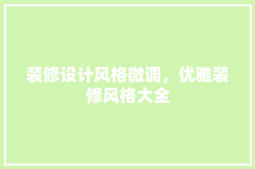 装修设计风格微调，优雅装修风格大全