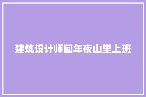 建筑设计师回年夜山里上班 常见问题