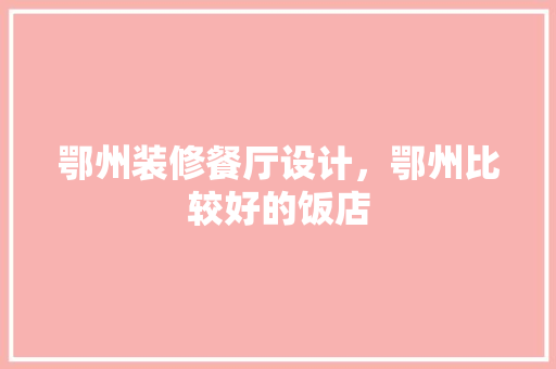鄂州装修餐厅设计，鄂州比较好的饭店