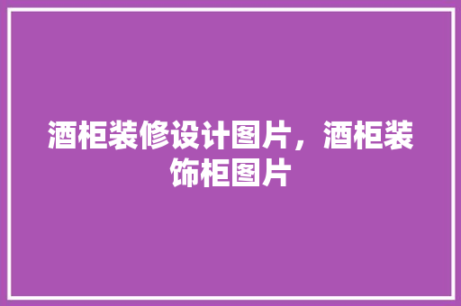 酒柜装修设计图片，酒柜装饰柜图片 施工工艺