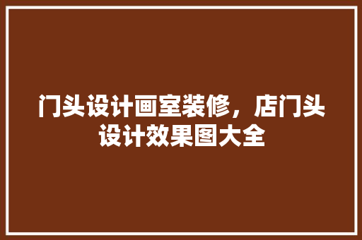门头设计画室装修，店门头设计效果图大全