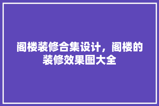 阁楼装修合集设计，阁楼的装修效果图大全