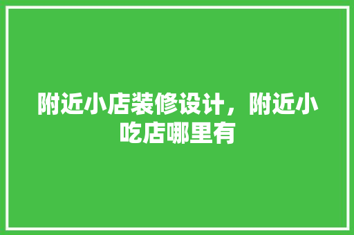附近小店装修设计，附近小吃店哪里有