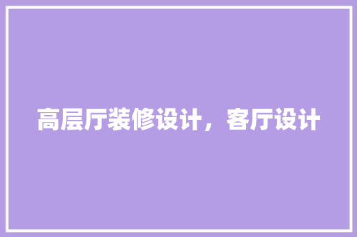 高层厅装修设计，客厅设计