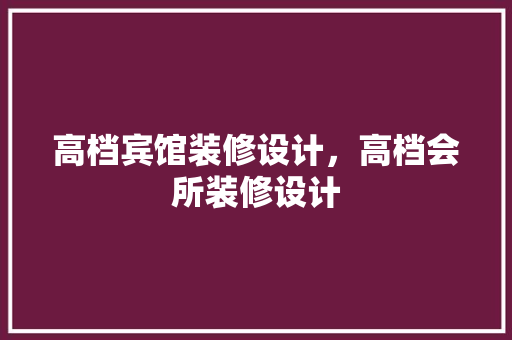 高档宾馆装修设计，高档会所装修设计