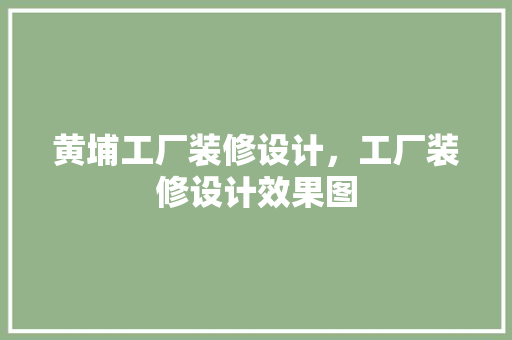 黄埔工厂装修设计，工厂装修设计效果图