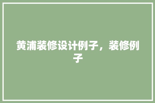 黄浦装修设计例子，装修例子