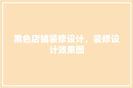 黑色店铺装修设计，装修设计效果图