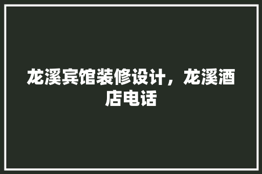 龙溪宾馆装修设计，龙溪酒店电话