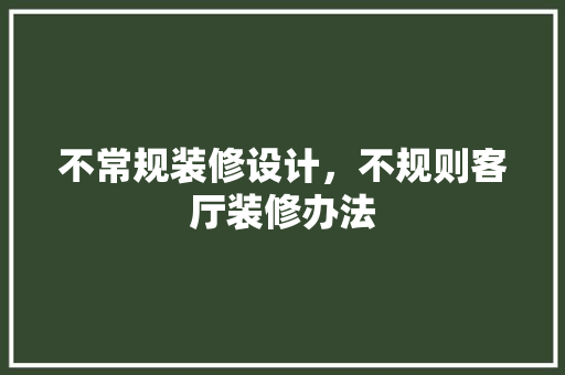 不常规装修设计，不规则客厅装修办法